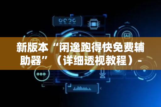 新版本“闲逸跑得快免费辅助器”（详细透视教程）-哔哩哔哩