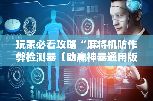 玩家必看攻略“麻将机防作弊检测器（助赢神器通用版）