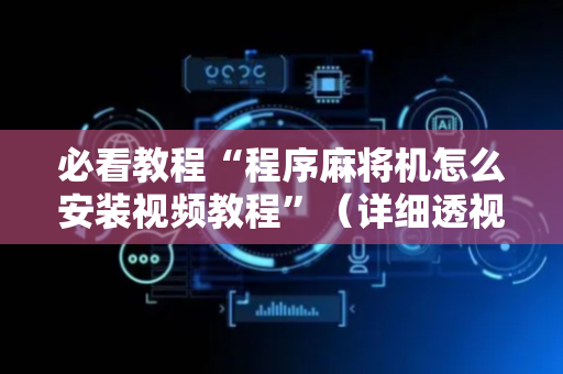 必看教程“程序麻将机怎么安装视频教程”（详细透视教程）-哔哩哔哩