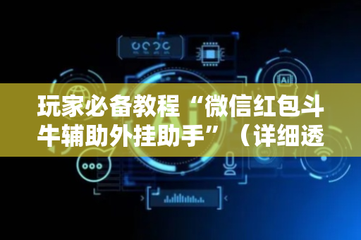 玩家必备教程“微信红包斗牛辅助外挂助手”（详细透视教程）-哔哩哔哩