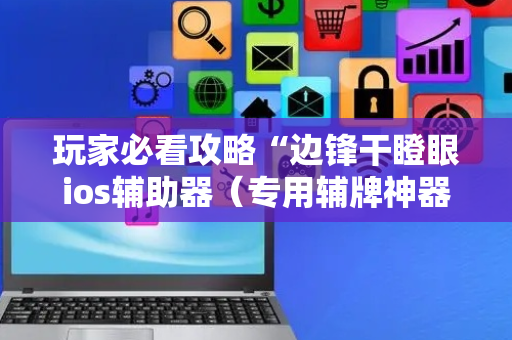 玩家必看攻略“边锋干瞪眼ios辅助器（专用辅牌神器免安装）