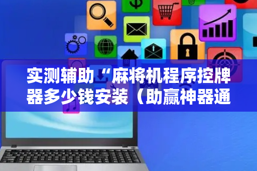 实测辅助“麻将机程序控牌器多少钱安装（助赢神器通用版）
