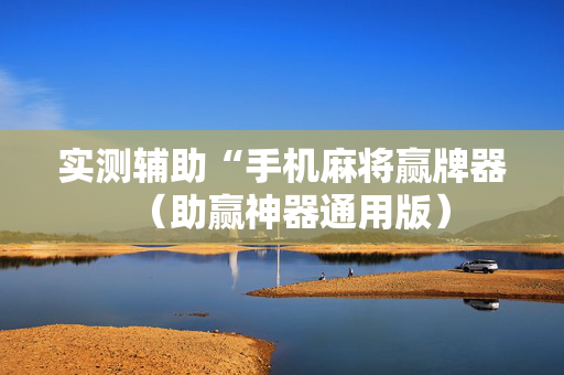 实测辅助“手机麻将赢牌器（助赢神器通用版）