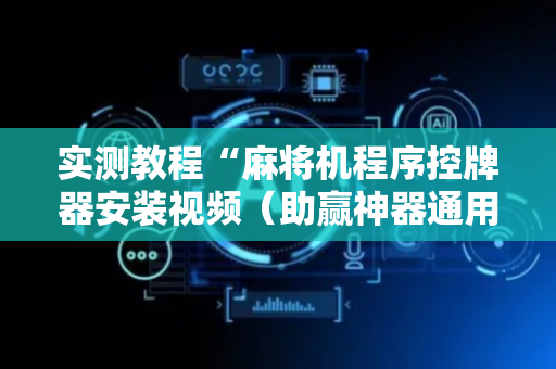 实测教程“麻将机程序控牌器安装视频（助赢神器通用版）