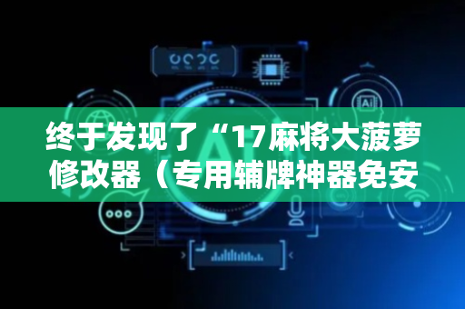 终于发现了“17麻将大菠萝修改器（专用辅牌神器免安装）