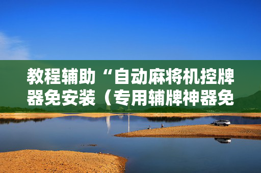 教程辅助“自动麻将机控牌器免安装（专用辅牌神器免安装）