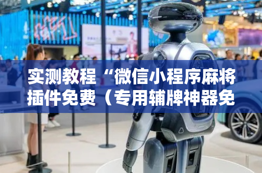 实测教程“微信小程序麻将插件免费（专用辅牌神器免安装）