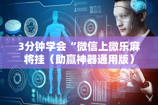 3分钟学会“微信上微乐麻将挂（助赢神器通用版）
