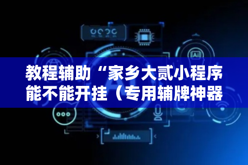 教程辅助“家乡大贰小程序能不能开挂（专用辅牌神器免安装）