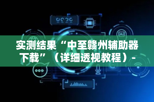 实测结果“中至赣州辅助器下载”（详细透视教程）-哔哩哔哩