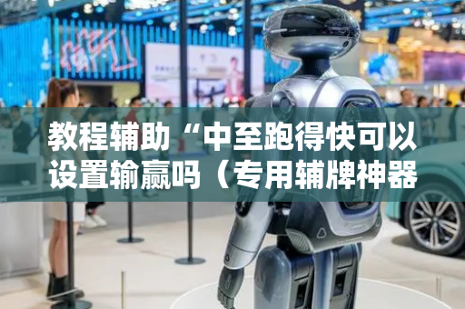 教程辅助“中至跑得快可以设置输赢吗（专用辅牌神器免安装）