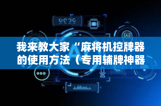 我来教大家“麻将机控牌器的使用方法（专用辅牌神器免安装）