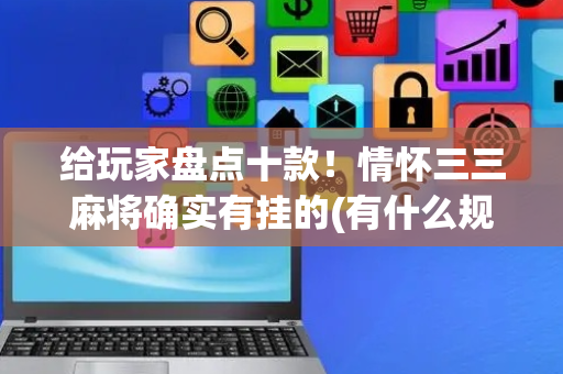 给玩家盘点十款！情怀三三麻将确实有挂的(有什么规律吗)
