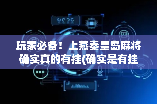 玩家必备！上燕秦皇岛麻将确实真的有挂(确实是有挂的)