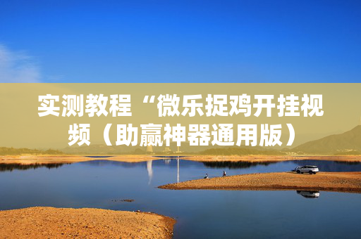 实测教程“微乐捉鸡开挂视频（助赢神器通用版）