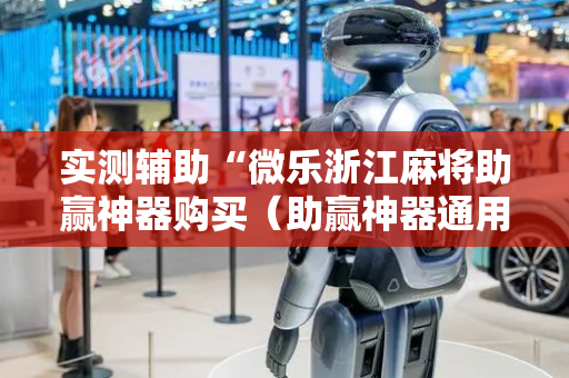 实测辅助“微乐浙江麻将助赢神器购买（助赢神器通用版）
