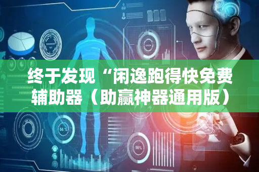 终于发现“闲逸跑得快免费辅助器（助赢神器通用版）