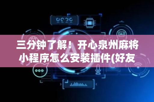 三分钟了解！开心泉州麻将小程序怎么安装插件(好友约战老是输)