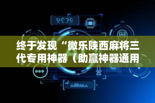 终于发现“微乐陕西麻将三代专用神器（助赢神器通用版）