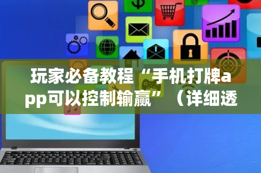 玩家必备教程“手机打牌app可以控制输赢”（详细透视教程）-哔哩哔哩
