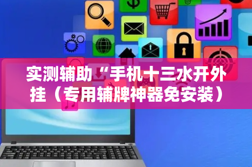 实测辅助“手机十三水开外挂（专用辅牌神器免安装）