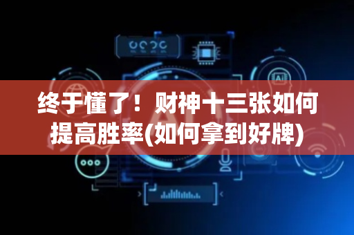 终于懂了！财神十三张如何提高胜率(如何拿到好牌)