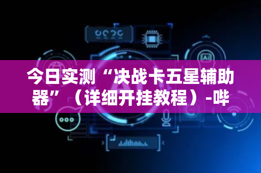 今日实测“决战卡五星辅助器”（详细开挂教程）-哔哩哔哩