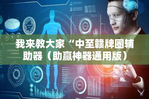 我来教大家“中至赣牌圈辅助器（助赢神器通用版）