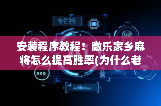 安装程序教程！微乐家乡麻将怎么提高胜率(为什么老输)