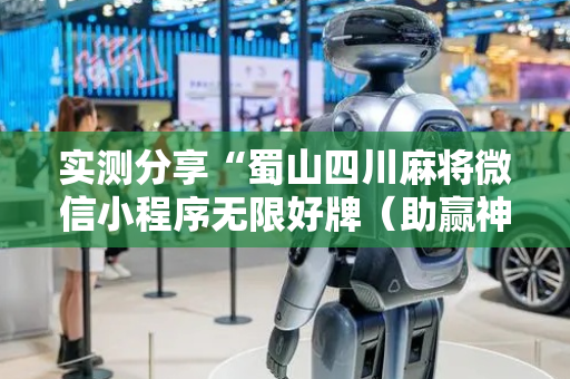 实测分享“蜀山四川麻将微信小程序无限好牌（助赢神器通用版）