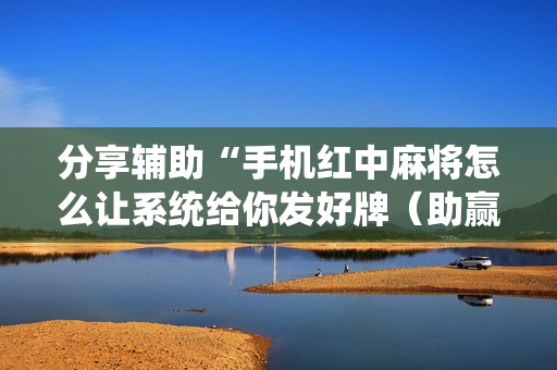 分享辅助“手机红中麻将怎么让系统给你发好牌（助赢神器通用版）