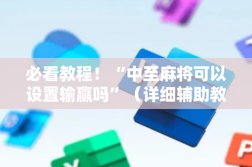 必看教程！“中至麻将可以设置输赢吗”（详细辅助教程）-哔哩哔哩