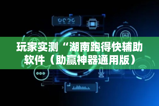 玩家实测“湖南跑得快辅助软件（助赢神器通用版）