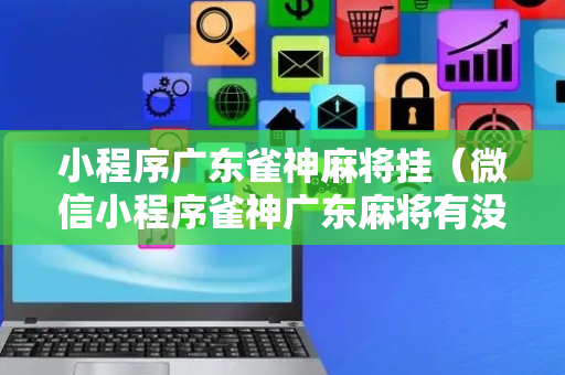 小程序广东雀神麻将挂（微信小程序雀神广东麻将有没有挂）