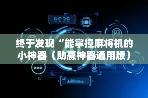 终于发现“能掌控麻将机的小神器（助赢神器通用版）