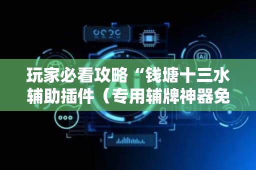 玩家必看攻略“钱塘十三水辅助插件（专用辅牌神器免安装）