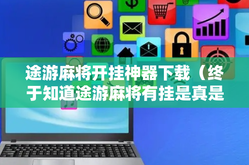 途游麻将开挂神器下载（终于知道途游麻将有挂是真是假）