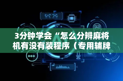 3分钟学会“怎么分辨麻将机有没有装程序（专用辅牌神器免安装）