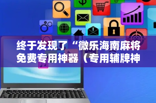 终于发现了“微乐海南麻将免费专用神器（专用辅牌神器免安装）