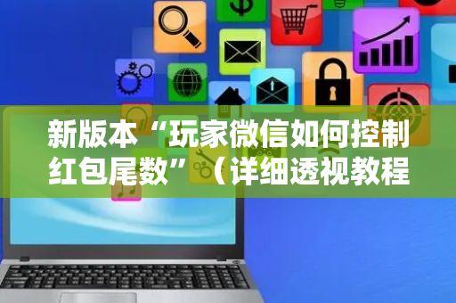 新版本“玩家微信如何控制红包尾数”（详细透视教程）-哔哩哔哩