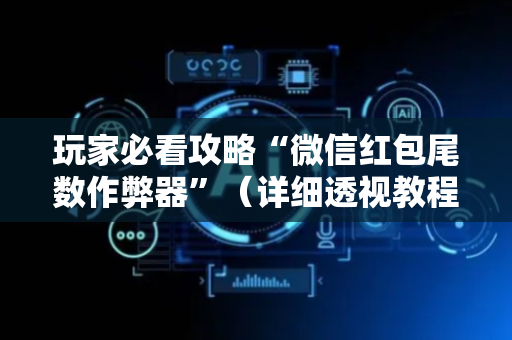 玩家必看攻略“微信红包尾数作弊器”（详细透视教程）-哔哩哔哩