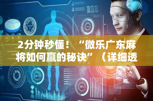 2分钟秒懂！“微乐广东麻将如何赢的秘诀”（详细透视教程）-哔哩哔哩