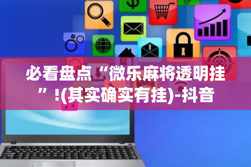 必看盘点“微乐麻将透明挂”!(其实确实有挂)-抖音