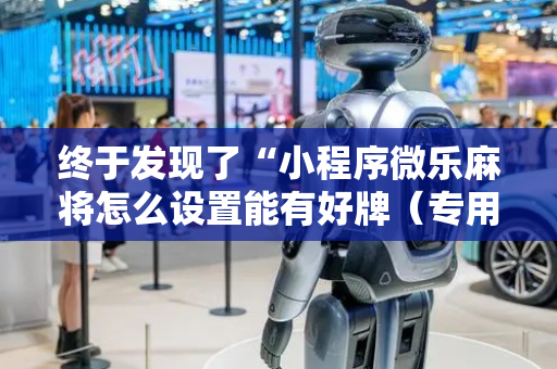 终于发现了“小程序微乐麻将怎么设置能有好牌（专用辅牌神器免安装）