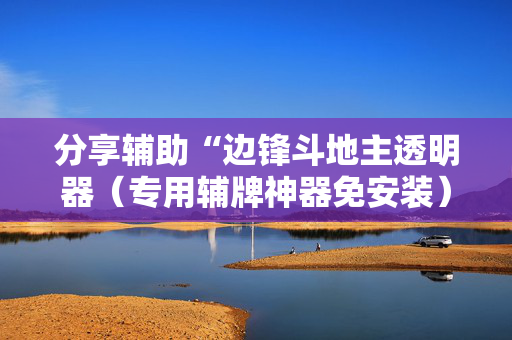 分享辅助“边锋斗地主透明器（专用辅牌神器免安装）