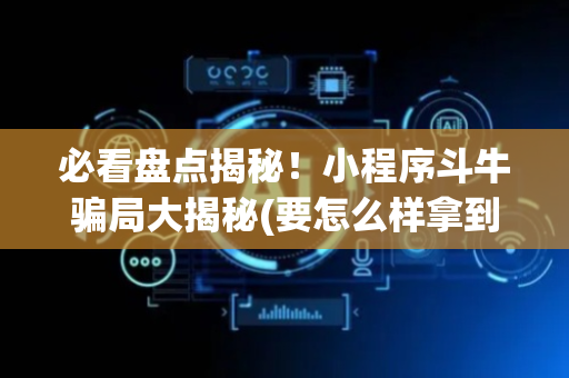 必看盘点揭秘！小程序斗牛骗局大揭秘(要怎么样拿到好牌)