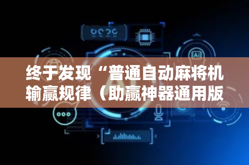 终于发现“普通自动麻将机输赢规律（助赢神器通用版）