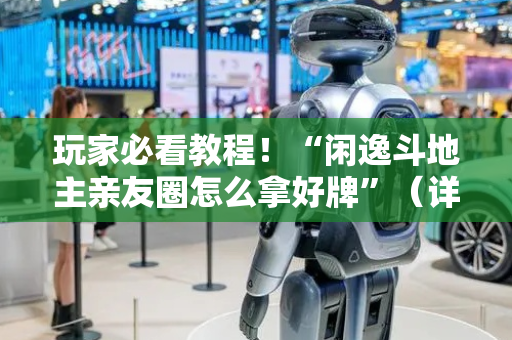 玩家必看教程！“闲逸斗地主亲友圈怎么拿好牌”（详细透视教程）-哔哩哔哩