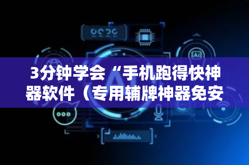 3分钟学会“手机跑得快神器软件（专用辅牌神器免安装）
