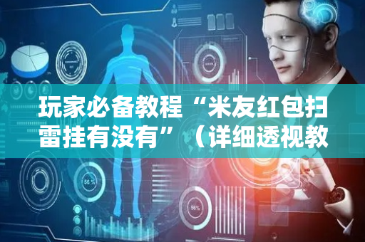 玩家必备教程“米友红包扫雷挂有没有”（详细透视教程）-哔哩哔哩